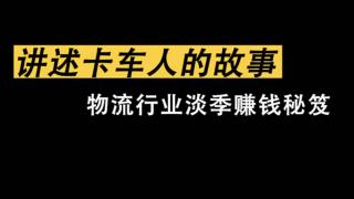 《讲述卡车人的故事》物流行业淡季赚钱秘笈