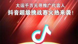 “大运千万元寻推广代言人”抖音超级挑战赛即将开启